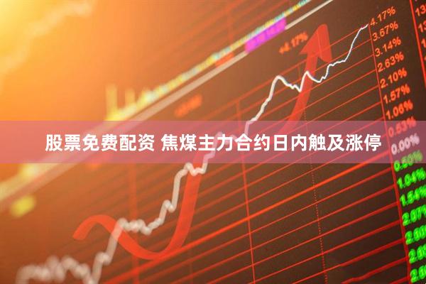 股票免费配资 焦煤主力合约日内触及涨停
