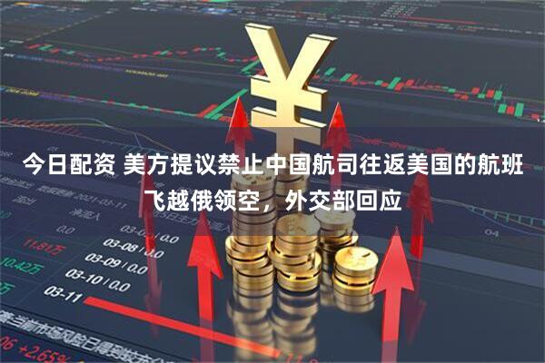 今日配资 美方提议禁止中国航司往返美国的航班飞越俄领空，外交部回应