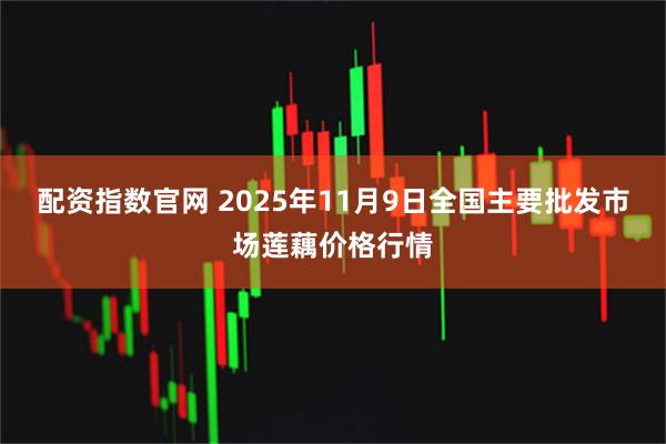 配资指数官网 2025年11月9日全国主要批发市场莲藕价格行情