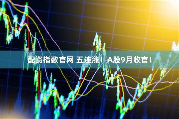 配资指数官网 五连涨！A股9月收官！