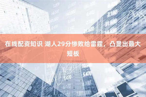 在线配资知识 湖人29分惨败给雷霆，凸显出最大短板