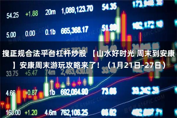 搜正规合法平台杠杆炒股 【山水好时光 周末到安康】安康周末游玩攻略来了！（1月21日-27日）