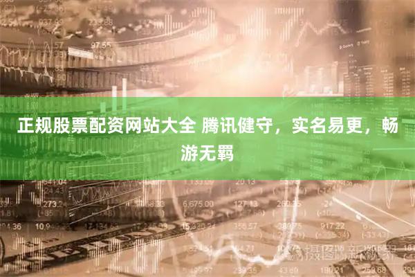 正规股票配资网站大全 腾讯健守，实名易更，畅游无羁