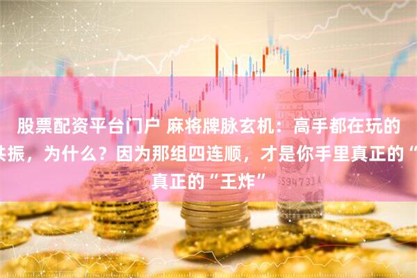 股票配资平台门户 麻将牌脉玄机：高手都在玩的搭子共振，为什么？因为那组四连顺，才是你手里真正的“王炸”