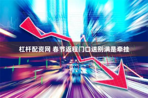 杠杆配资网 春节返程门口送别满是牵挂
