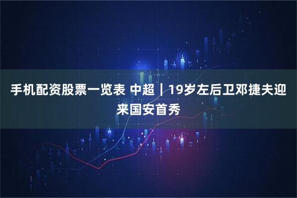 手机配资股票一览表 中超｜19岁左后卫邓捷夫迎来国安首秀