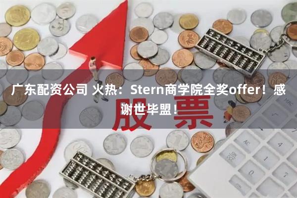 广东配资公司 火热：Stern商学院全奖offer！感谢世毕盟！