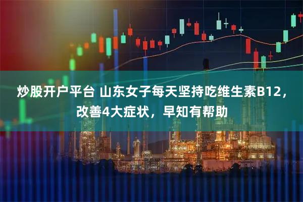 炒股开户平台 山东女子每天坚持吃维生素B12，改善4大症状，早知有帮助