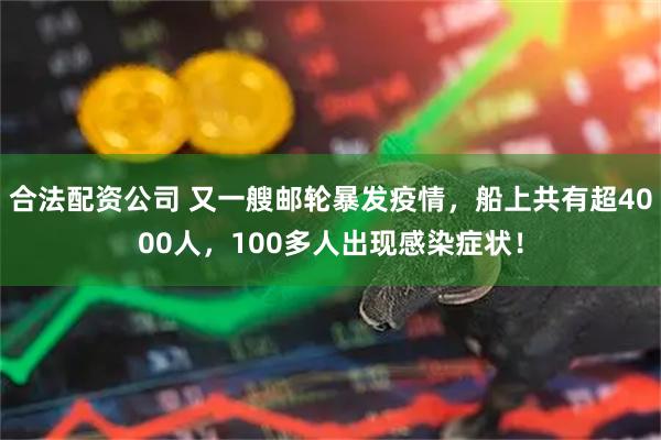 合法配资公司 又一艘邮轮暴发疫情，船上共有超4000人，100多人出现感染症状！