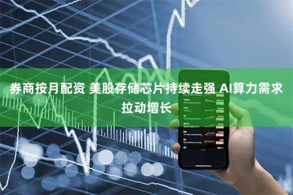 券商按月配资 美股存储芯片持续走强 AI算力需求拉动增长