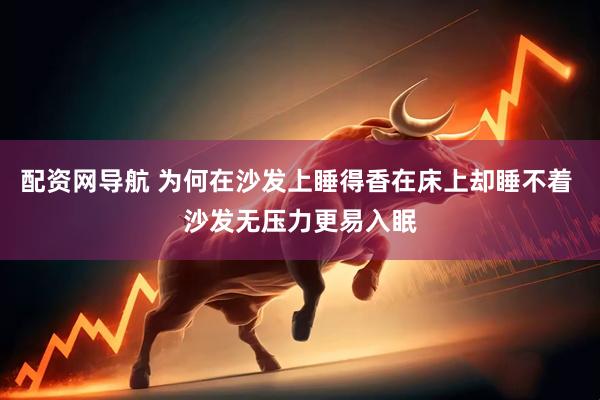 配资网导航 为何在沙发上睡得香在床上却睡不着 沙发无压力更易入眠